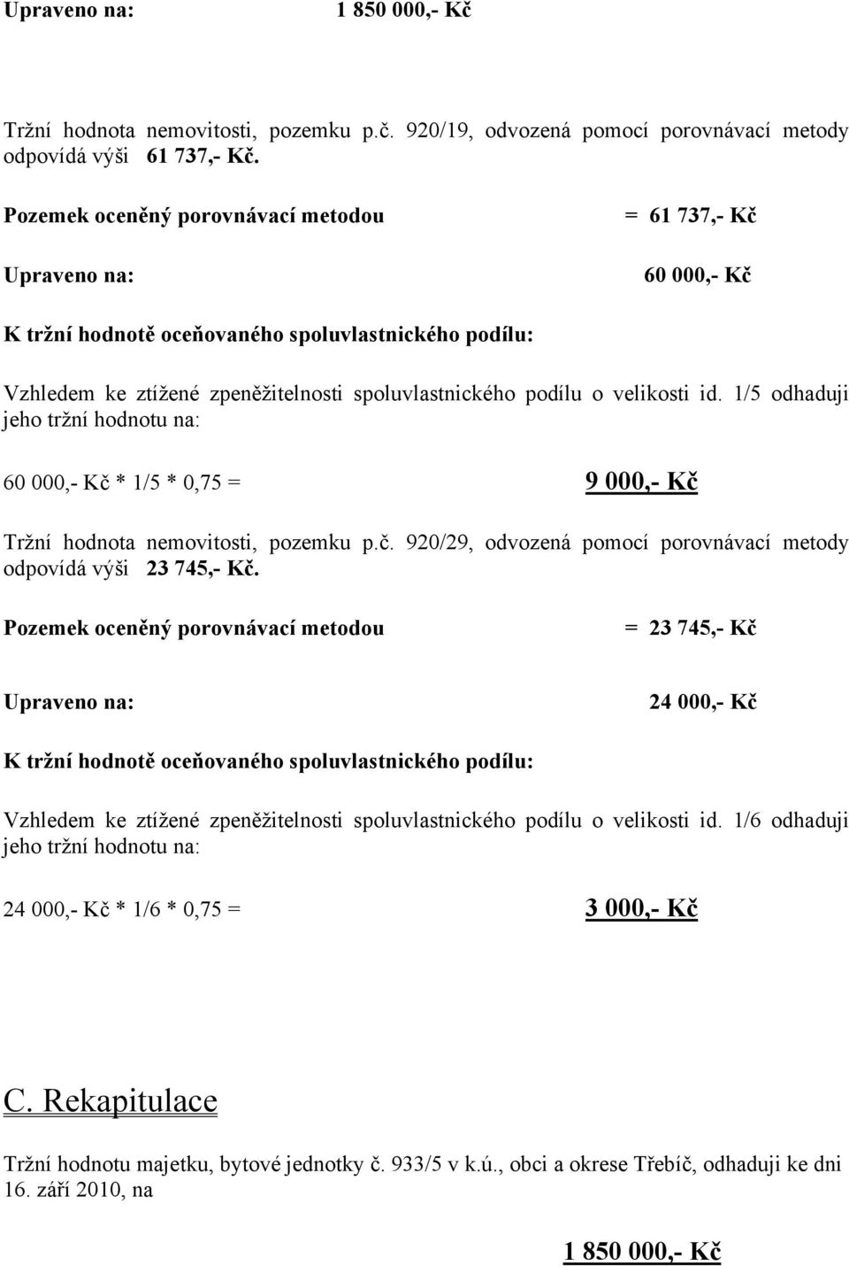 velikosti id. 1/5 odhaduji jeho tržní hodnotu na: 60 000,- Kč * 1/5 * 0,75 = 9 000,- Kč Tržní hodnota nemovitosti, pozemku p.č. 920/29, odvozená pomocí porovnávací metody odpovídá výši 23 745,- Kč.