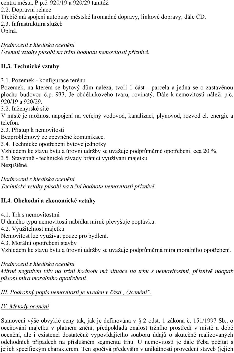 Pozemek - konfigurace terénu Pozemek, na kterém se bytový dům nalézá, tvoří 1 část - parcela a jedná se o zastavěnou plochu budovou č.p. 933. Je obdélníkového tvaru, rovinatý.