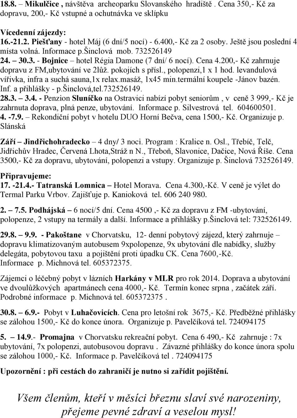 200,- Kč zahrnuje dopravu z FM,ubytování ve 2lůž. pokojích s přísl., polopenzi,1 x 1 hod. levandulová vířivka, infra a suchá sauna,1x relax.masáž, 1x45 min.termální koupele -Jánov bazén. Inf.