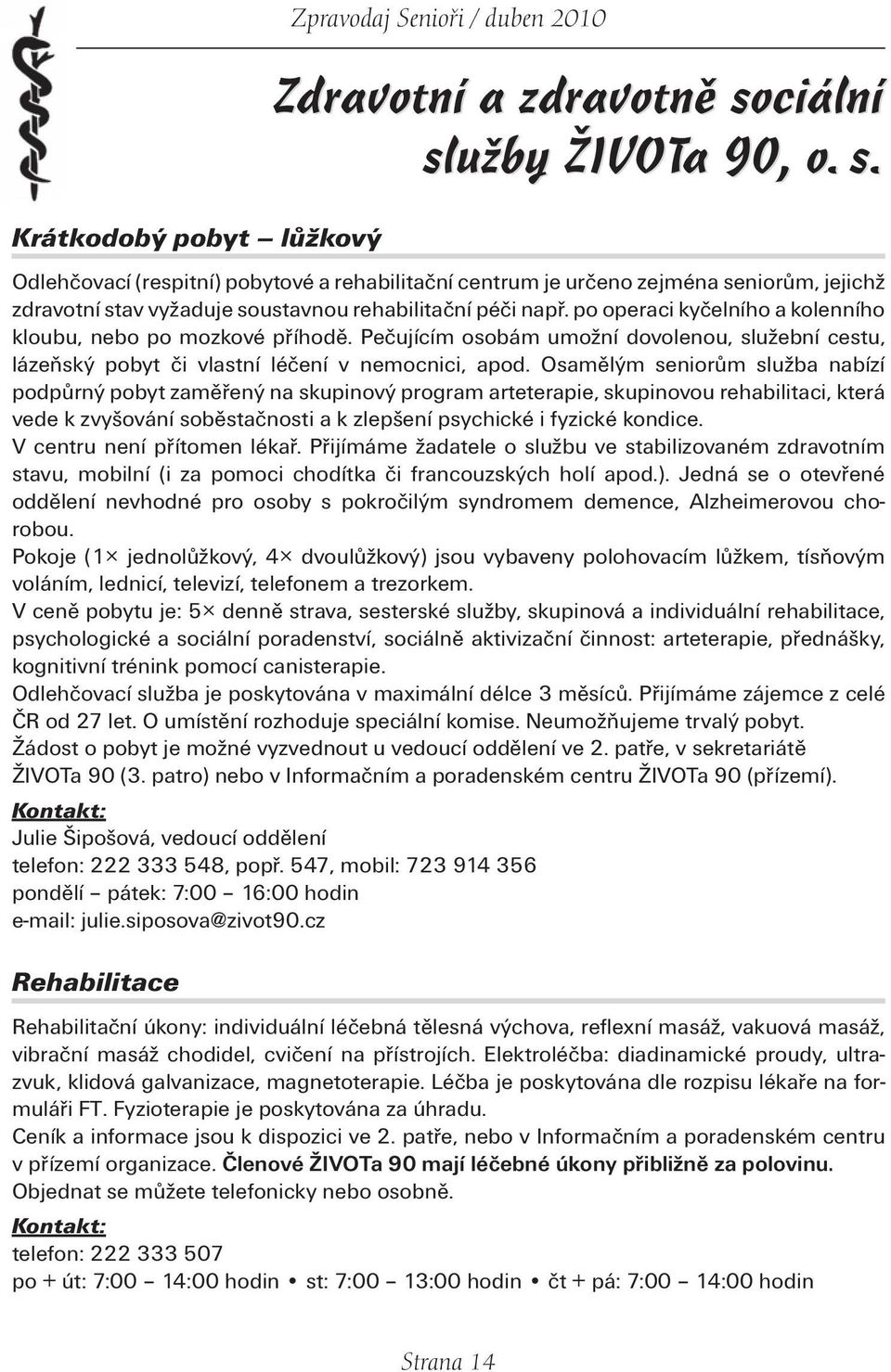 po operaci kyčelního a kolenního kloubu, nebo po mozkové příhodě. Pečujícím osobám umožní dovolenou, služební cestu, lázeňský pobyt či vlastní léčení v nemocnici, apod.