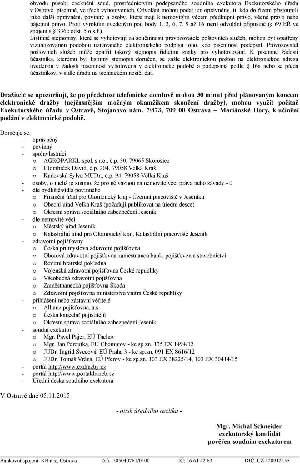 Proti výrokům uvedeným pod body 1, 2, 6, 7, 9 až 16 není odvolání přípustné ( 69 EŘ ve spojení s 336c odst. 5 o.s.ř.).