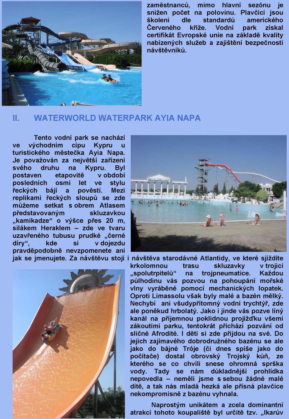 WATERWORLD WATERPARK AYIA NAPA Tento vodní park se nachází ve východním cípu Kypru u turistického městečka Ayia Napa. Je považován za největší zařízení svého druhu na Kypru.