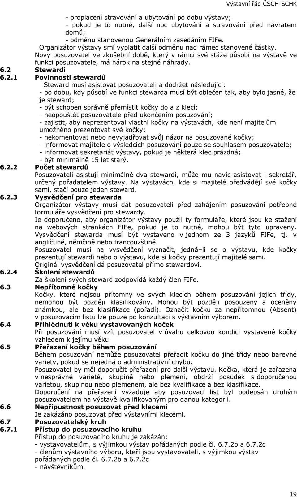 Nový posuzovatel ve zkušební době, který v rámci své stáže působí na výstavě ve funkci posuzovatele, má nárok na stejné náhrady. 6.2 