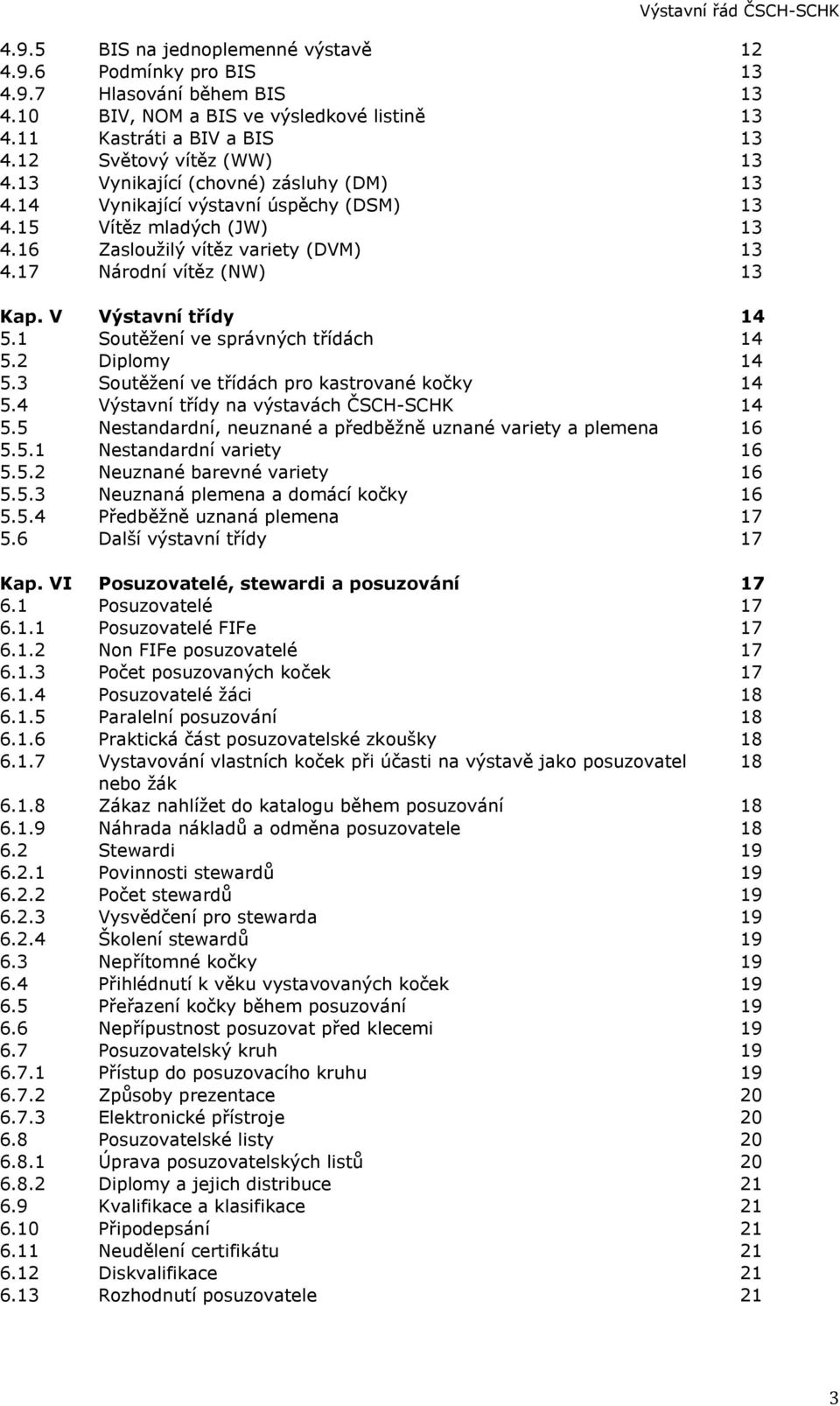 V Výstavní třídy 14 5.1 Soutěžení ve správných třídách 14 5.2 Diplomy 14 5.3 Soutěžení ve třídách pro kastrované kočky 14 5.4 Výstavní třídy na výstavách ČSCH-SCHK 14 5.