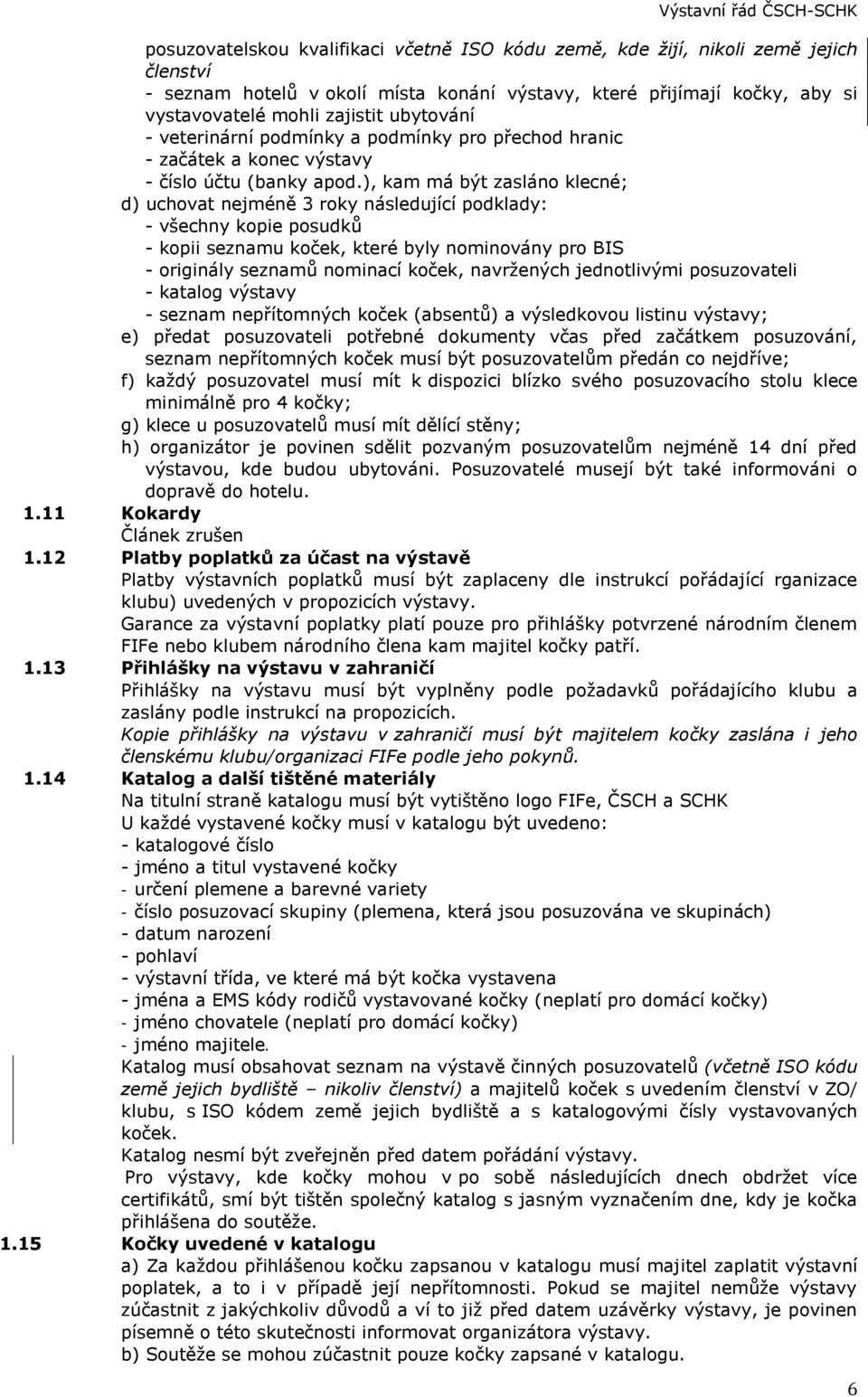 ), kam má být zasláno klecné; d) uchovat nejméně 3 roky následující podklady: - všechny kopie posudků - kopii seznamu koček, které byly nominovány pro BIS - originály seznamů nominací koček,