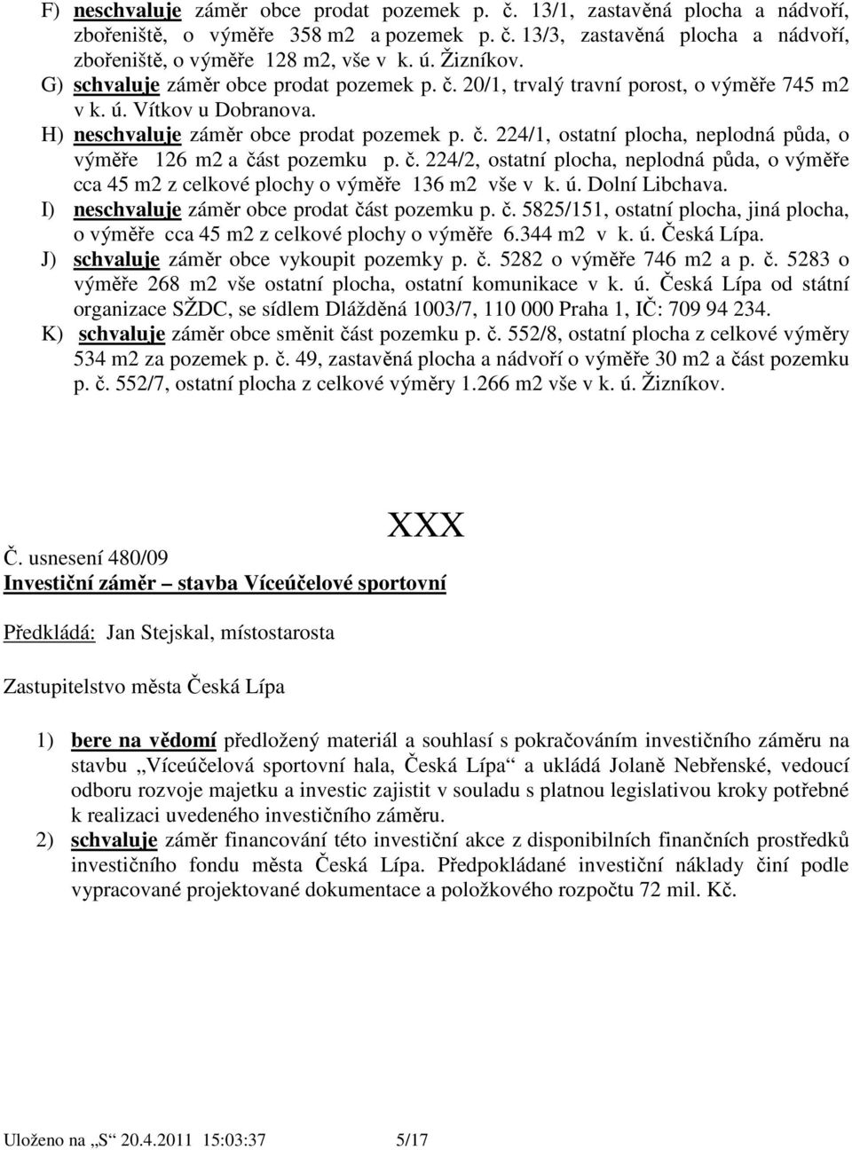 č. 224/2, ostatní plocha, neplodná půda, o výměře cca 45 m2 z celkové plochy o výměře 136 m2 vše v k. ú. Dolní Libchava. I) neschvaluje záměr obce prodat čá