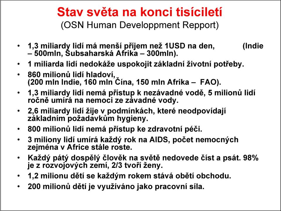 1,3 miliardy lidí nemá přístup k nezávadné vodě, 5 milionů lidí ročně umírá na nemoci ze závadné vody. 2,6 miliardy lidí žije v podmínkách, které neodpovídají základním požadavkům hygieny.