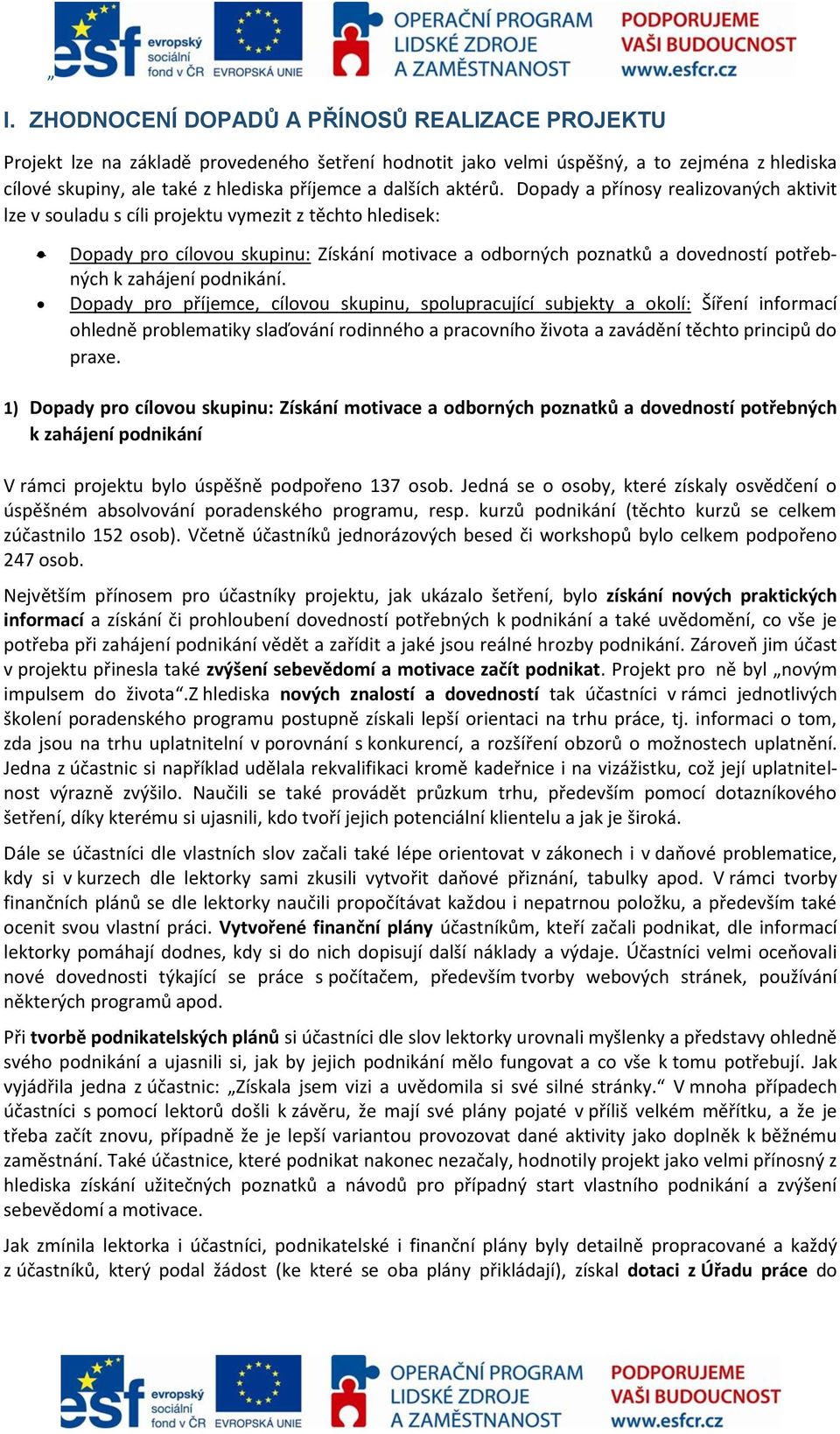 Dopady a přínosy realizovaných aktivit lze v souladu s cíli projektu vymezit z těchto hledisek: Dopady pro cílovou skupinu: Získání motivace a odborných poznatků a dovedností potřebných k zahájení