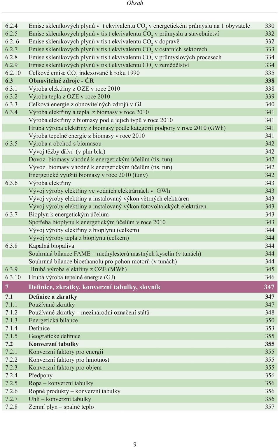 2.10 Celkové emise CO 2 indexované k roku 1990 335 6.3 Obnovitelné zdroje - ČR 338 6.3.1 Výroba elektřiny z OZE v roce 2010 338 6.3.2 Výroba tepla z OZE v roce 2010 339 6.3.3 Celková energie z obnovitelných zdrojů v GJ 340 6.