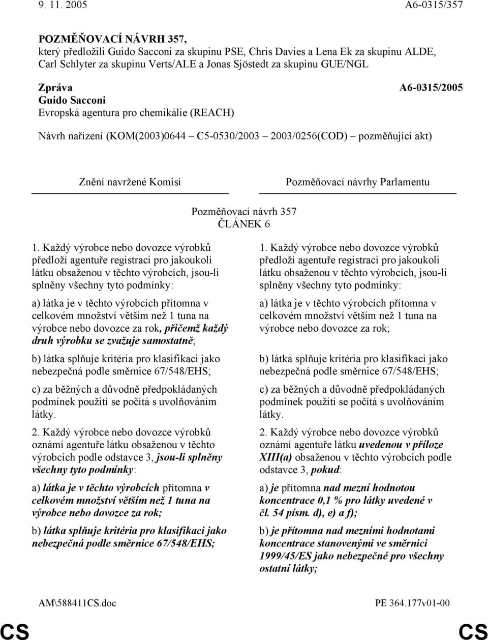 celkovém množství větším než 1 tuna na výrobce nebo dovozce za rok, přičemž každý druh výrobku se zvažuje samostatně; b) látka splňuje kritéria pro klasifikaci jako nebezpečná podle směrnice