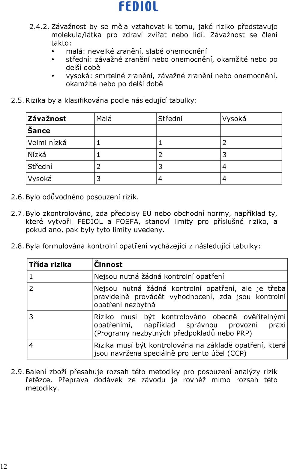 okamžité nebo po delší době 2.5. Rizika byla klasifikována podle následující tabulky: Závažnost Malá Střední Vysoká Šance Velmi nízká 1 1 2 Nízká 1 2 3 Střední 2 3 4 Vysoká 3 4 4 2.6.