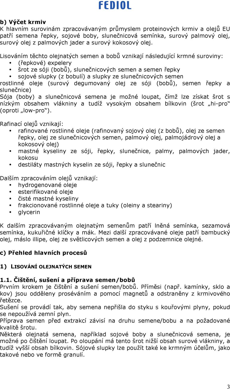 Lisováním těchto olejnatých semen a bobů vznikají následující krmné suroviny: (řepkové) expelery šrot ze sóji (bobů), slunečnicových semen a semen řepky sojové slupky (z bobulí) a slupky ze