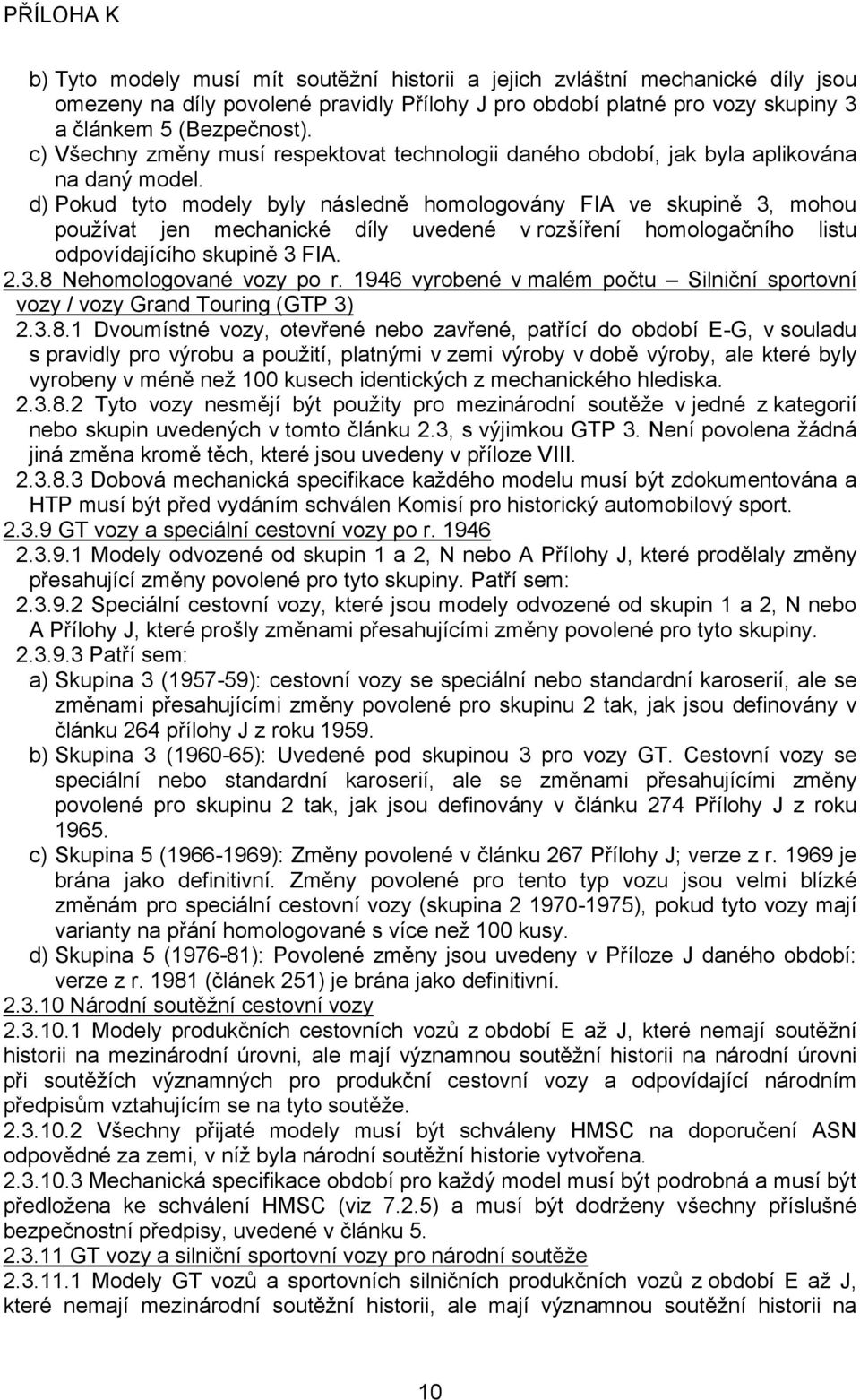 d) Pokud tyto modely byly následně homologovány FIA ve skupině 3, mohou používat jen mechanické díly uvedené v rozšíření homologačního listu odpovídajícího skupině 3 FIA. 2.3.8 Nehomologované vozy po r.