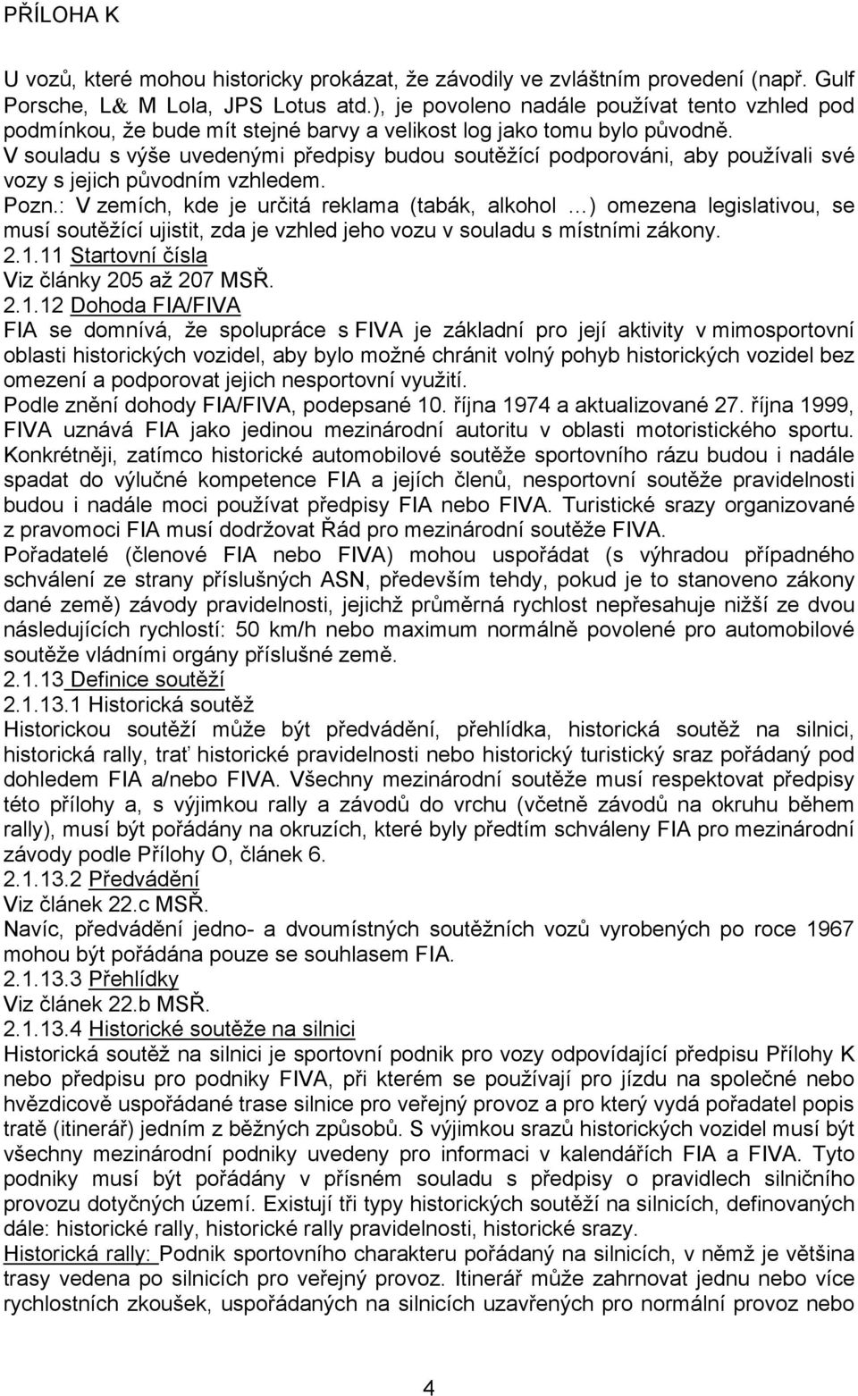 V souladu s výše uvedenými předpisy budou soutěžící podporováni, aby používali své vozy s jejich původním vzhledem. Pozn.