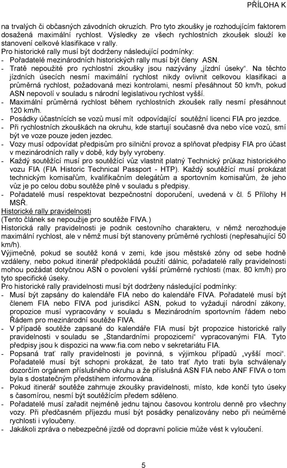 Pro historické rally musí být dodrženy následující podmínky: - Pořadatelé mezinárodních historických rally musí být členy ASN. - Tratě nepoužité pro rychlostní zkoušky jsou nazývány jízdní úseky.