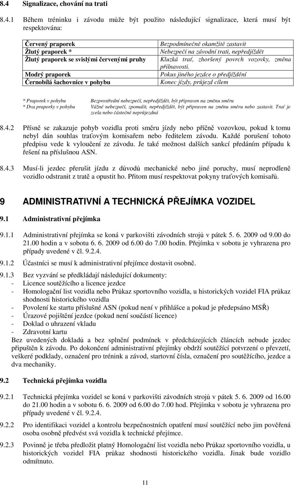 Pokus jiného jezdce o předjíždění Konec jízdy, průjezd cílem * Praporek v pohybu Bezprostřední nebezpečí, nepředjíždět, být připraven na změnu směru * Dva praporky v pohybu Vážné nebezpečí, zpomalit,