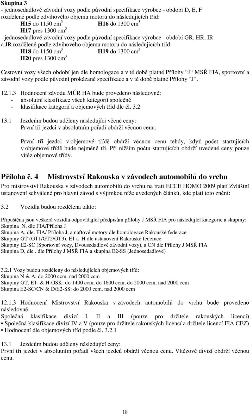 H20 pres 1300 cm 3 Cestovní vozy všech období jen dle homologace a v té době platné Přílohy J MSŘ FIA, sportovní a závodní vozy podle původní prokázané specifikace a v té době platné Přílohy J. 12.1.3 Hodnocení závodu MČR HA bude provedeno následovně: - absolutní klasifikace všech kategorií společně - klasifikace kategorií a objemových tříd dle čl.