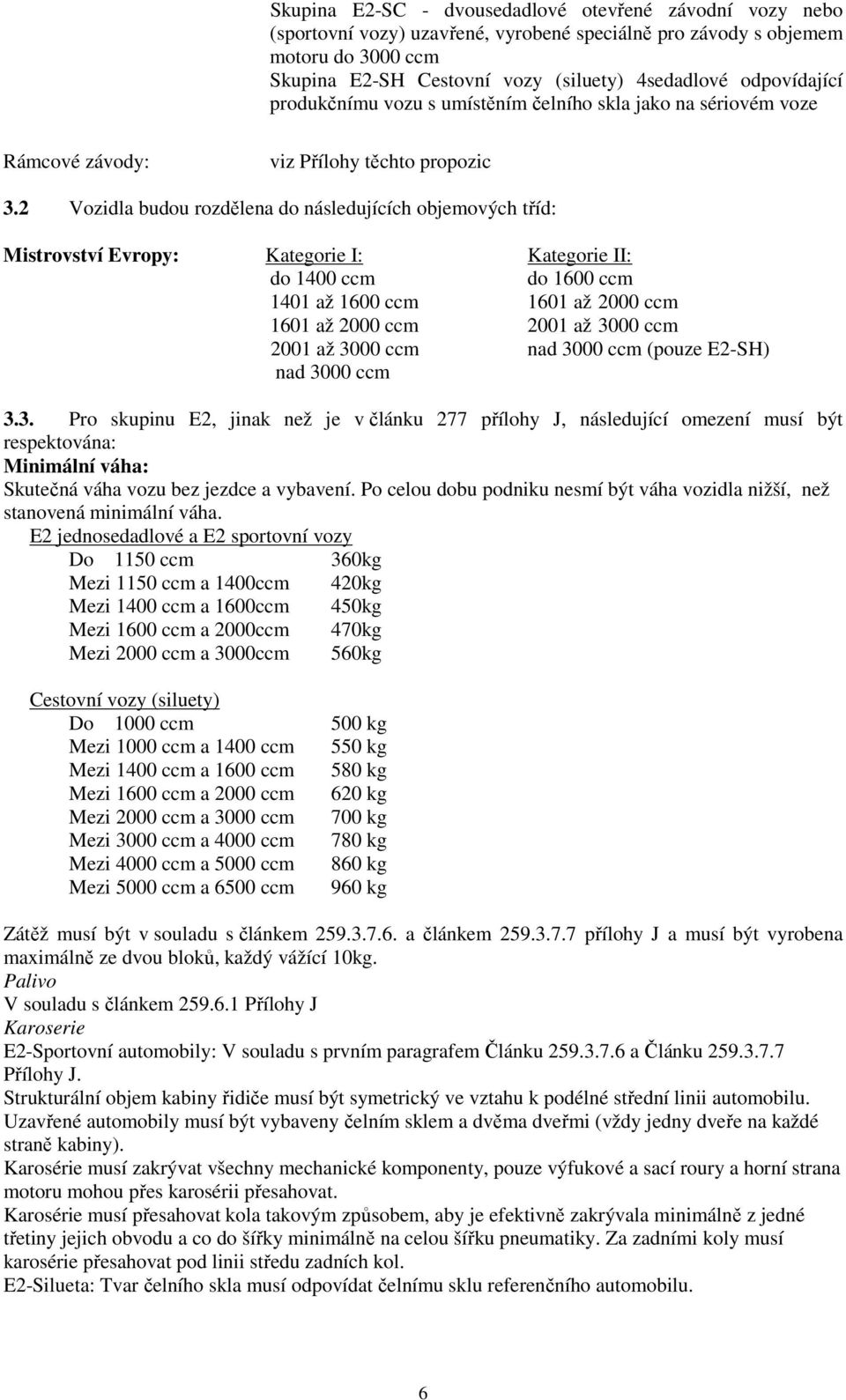 2 Vozidla budou rozdělena do následujících objemových tříd: Mistrovství Evropy: Kategorie I: Kategorie II: do 1400 ccm do 1600 ccm 1401 až 1600 ccm 1601 až 2000 ccm 1601 až 2000 ccm 2001 až 3000 ccm