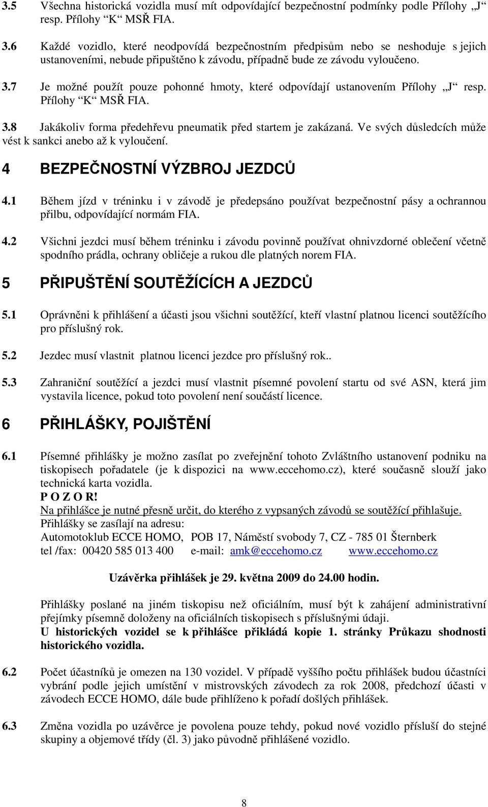 7 Je možné použít pouze pohonné hmoty, které odpovídají ustanovením Přílohy J resp. Přílohy K MSŘ FIA. 3.8 Jakákoliv forma předehřevu pneumatik před startem je zakázaná.