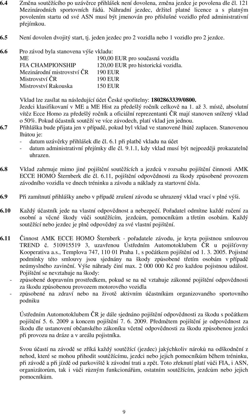 jeden jezdec pro 2 vozidla nebo 1 vozidlo pro 2 jezdce. 6.6 Pro závod byla stanovena výše vkladu: ME 190,00 EUR pro současná vozidla FIA CHAMPIONSHIP 120,00 EUR pro historická vozidla.