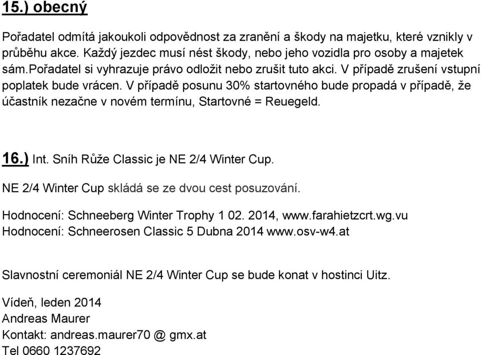 V případě posunu 30% startovného bude propadá v případě, že účastník nezačne v novém termínu, Startovné = Reuegeld. 16.) Int. Sníh Růže Classic je NE 2/4 Winter Cup.