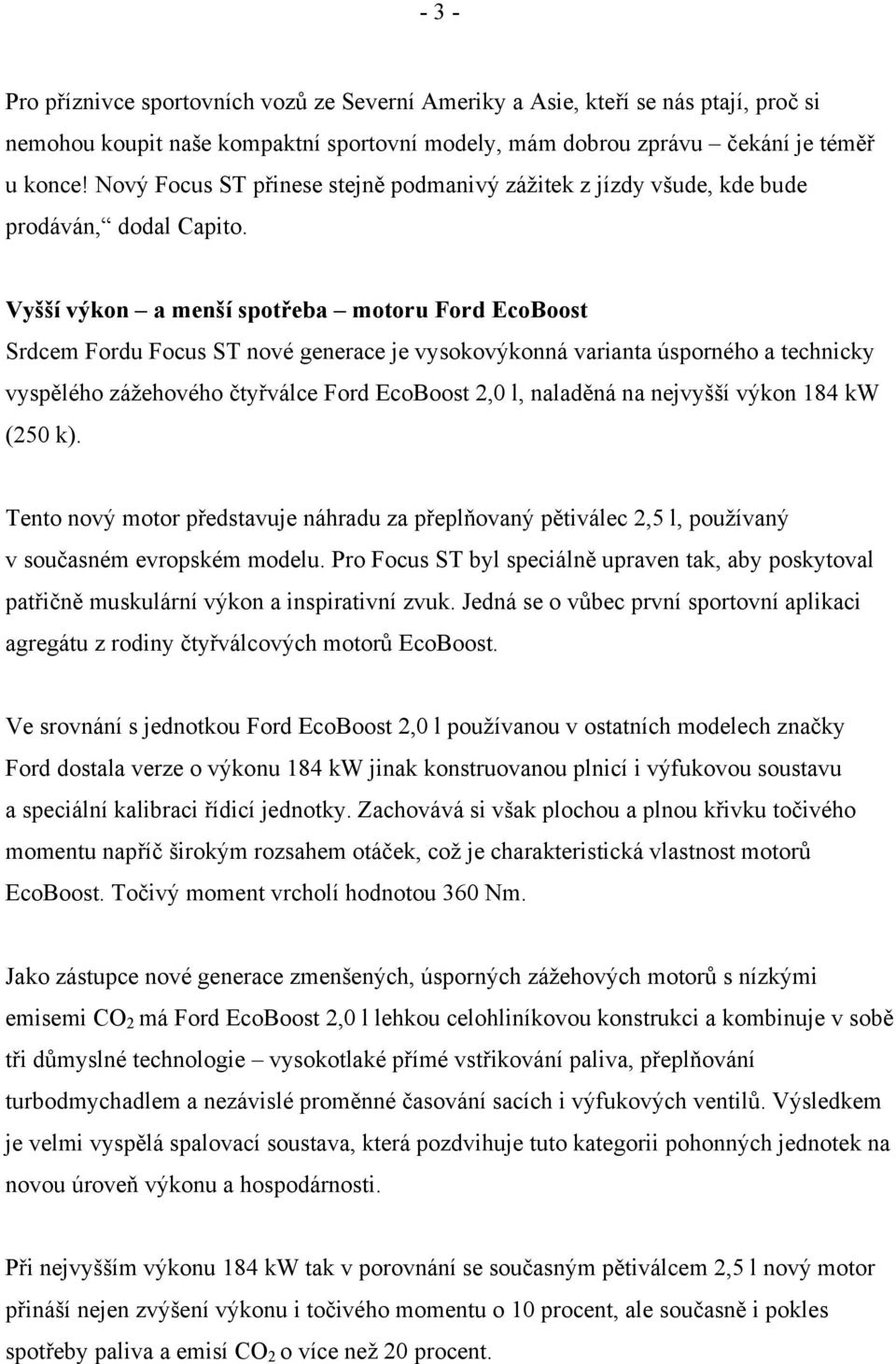 Vyšší výkon a menší spotřeba motoru Ford EcoBoost Srdcem Fordu Focus ST nové generace je vysokovýkonná varianta úsporného a technicky vyspělého zážehového čtyřválce Ford EcoBoost 2,0 l, naladěná na