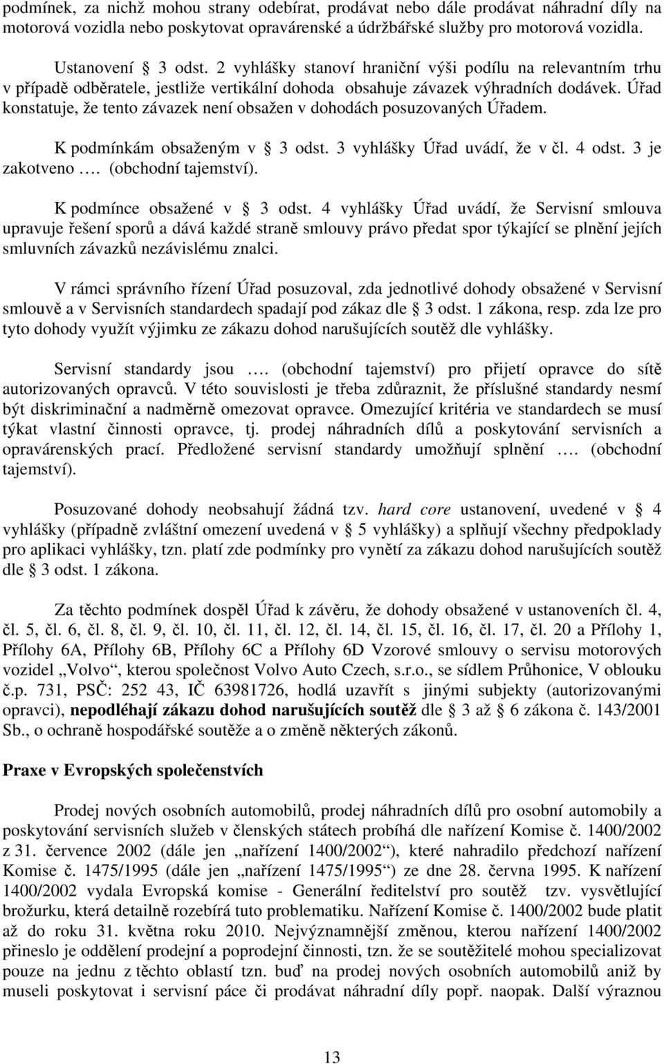 Úřad konstatuje, že tento závazek není obsažen v dohodách posuzovaných Úřadem. K podmínkám obsaženým v 3 odst. 3 vyhlášky Úřad uvádí, že v čl. 4 odst. 3 je zakotveno. (obchodní tajemství).