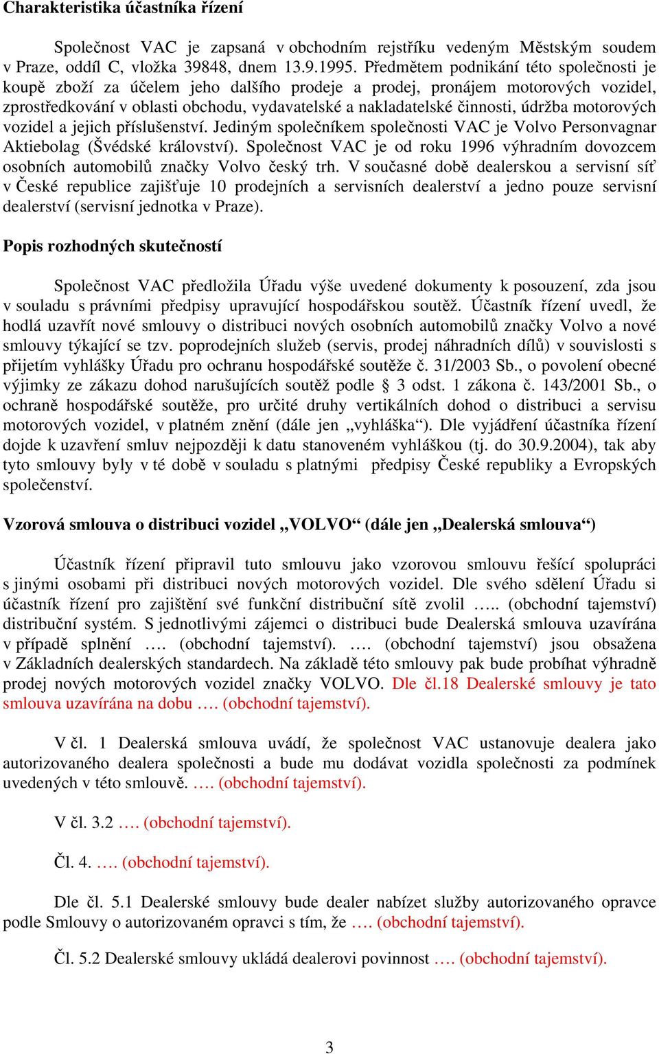 údržba motorových vozidel a jejich příslušenství. Jediným společníkem společnosti VAC je Volvo Personvagnar Aktiebolag (Švédské království).