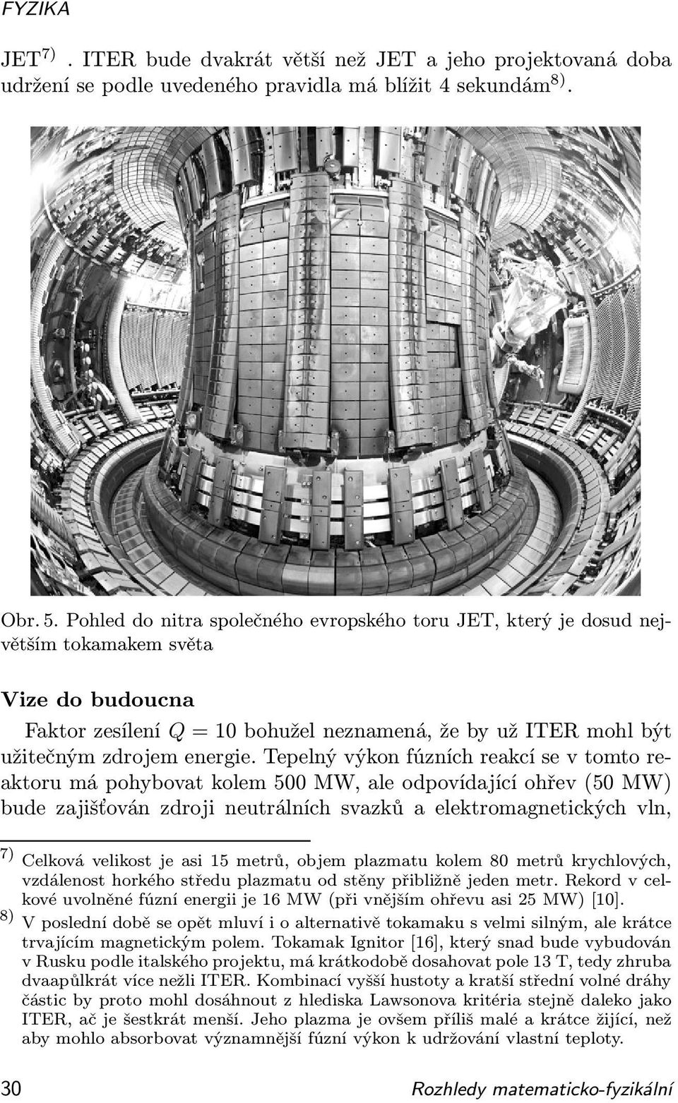 Tepelný výkon fúzních reakcí se v tomto reaktoru má pohybovat kolem 500 MW, ale odpovídající ohřev (50 MW) bude zajišťován zdroji neutrálních svazků a elektromagnetických vln, 7) Celková velikost je