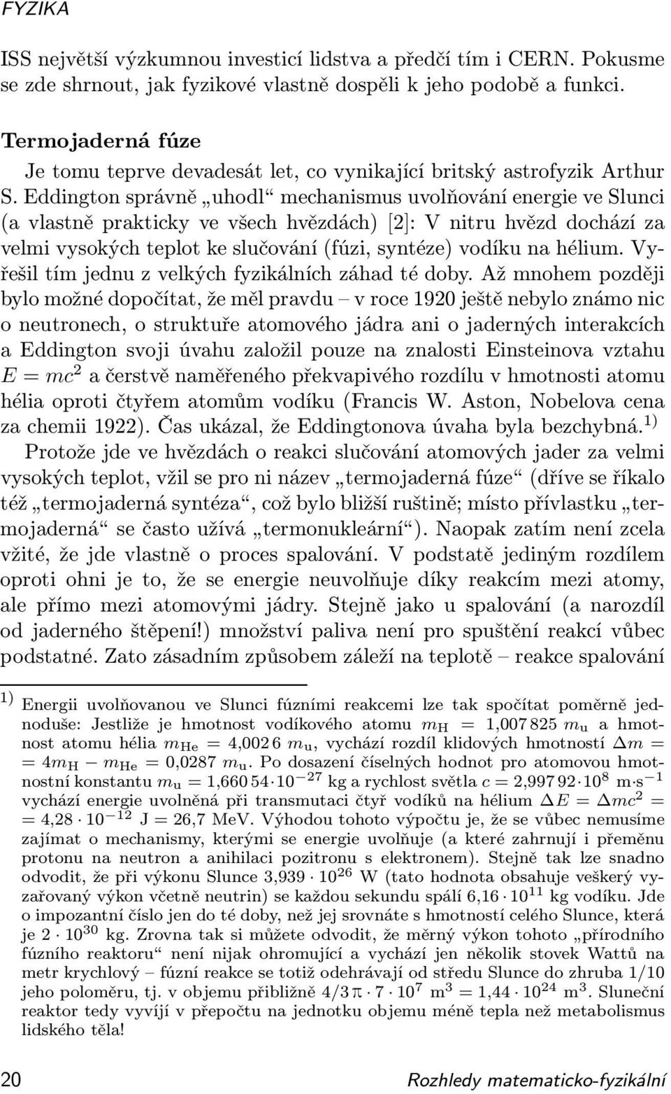 Eddington správně uhodl mechanismus uvolňování energie ve Slunci (a vlastně prakticky ve všech hvězdách) [2]: V nitru hvězd dochází za velmi vysokých teplot ke slučování (fúzi, syntéze) vodíku na