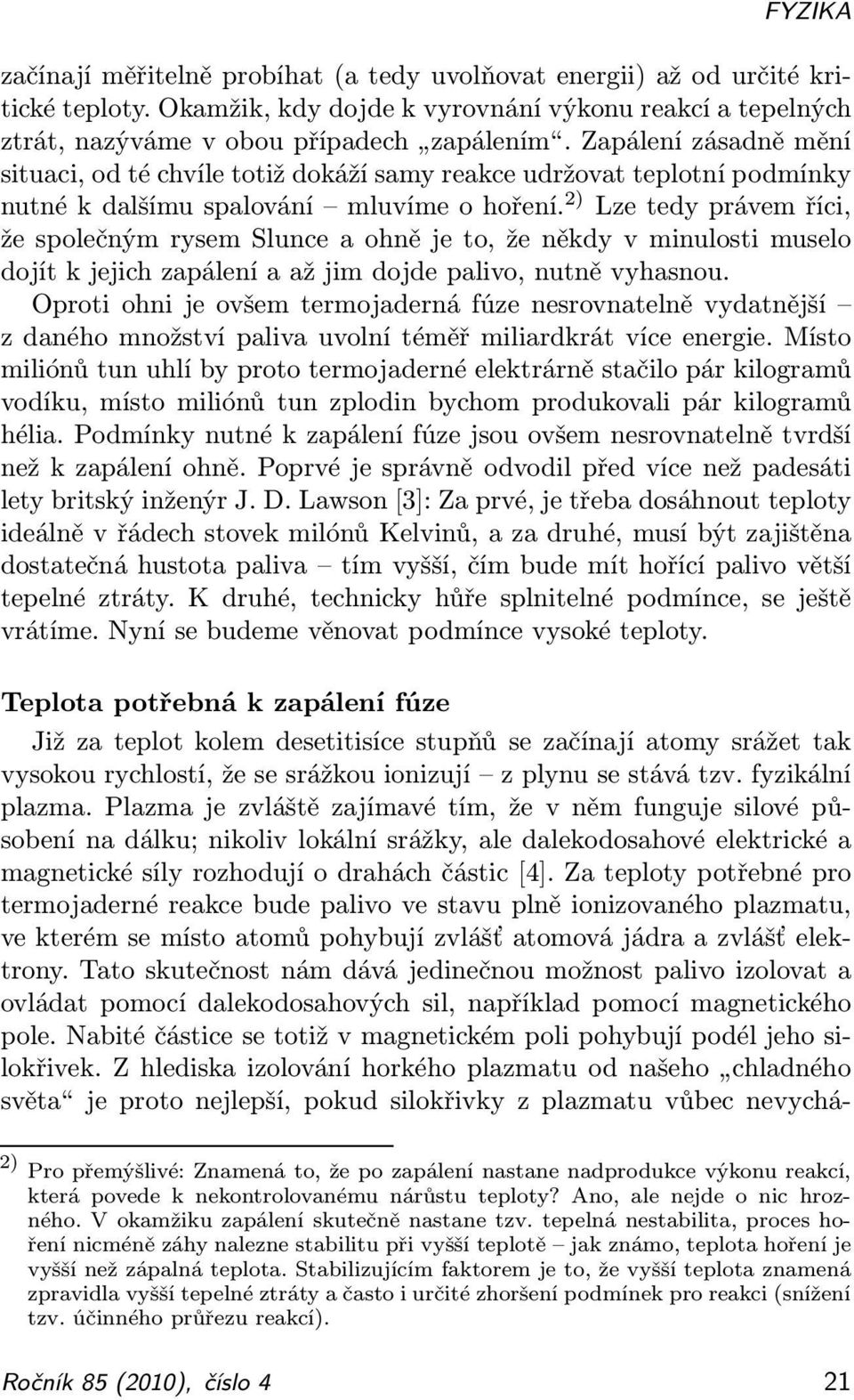 2) Lze tedy právem říci, že společným rysem Slunce a ohně je to, že někdy v minulosti muselo dojít k jejich zapálení a až jim dojde palivo, nutně vyhasnou.