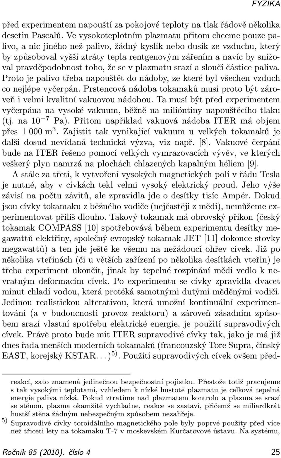 pravděpodobnost toho, že se v plazmatu srazí a sloučí částice paliva. Proto je palivo třeba napouštět do nádoby, ze které byl všechen vzduch co nejlépe vyčerpán.