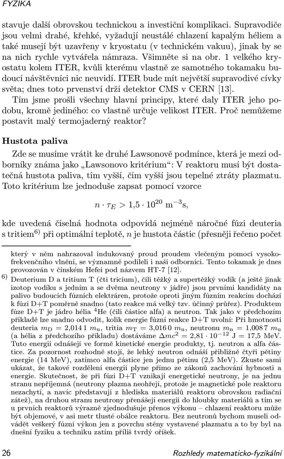 Všimněte si na obr. 1 velkého kryostatu kolem ITER, kvůli kterému vlastně ze samotného tokamaku budoucí návštěvníci nic neuvidí.