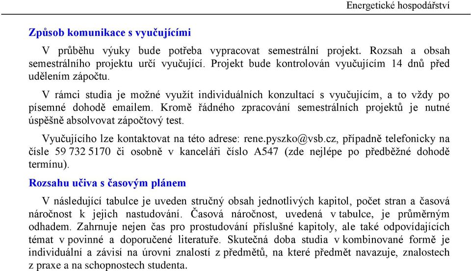 Kromě řádného zraování semestrálníh rojektů je ntné úsěšně absolvovat záočtový test. Vyčjíího lze kontaktovat na této adrese: rene.yszko@vsb.