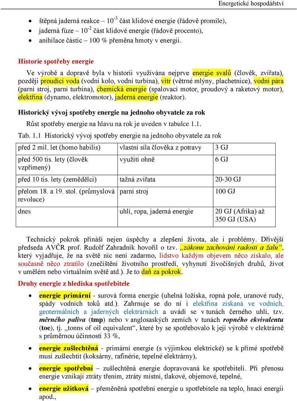 (arní stroj, arní trbína), hemiká energie (salovaí motor, rodový a raketový motor), elektřina (dynamo, elektromotor), jaderná energie (reaktor).