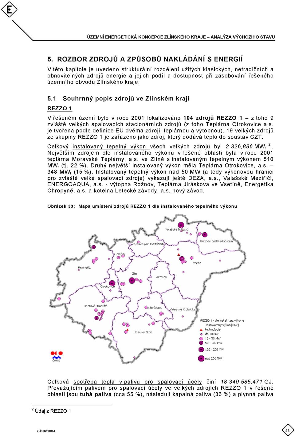 1 Souhrnný popis zdrojů ve Zlínském kraji REZZO 1 V řešeném území bylo v roce 2001 lokalizováno 104 zdrojů REZZO 1 z toho 9 zvláště velkých spalovacích stacionárních zdrojů (z toho Teplárna
