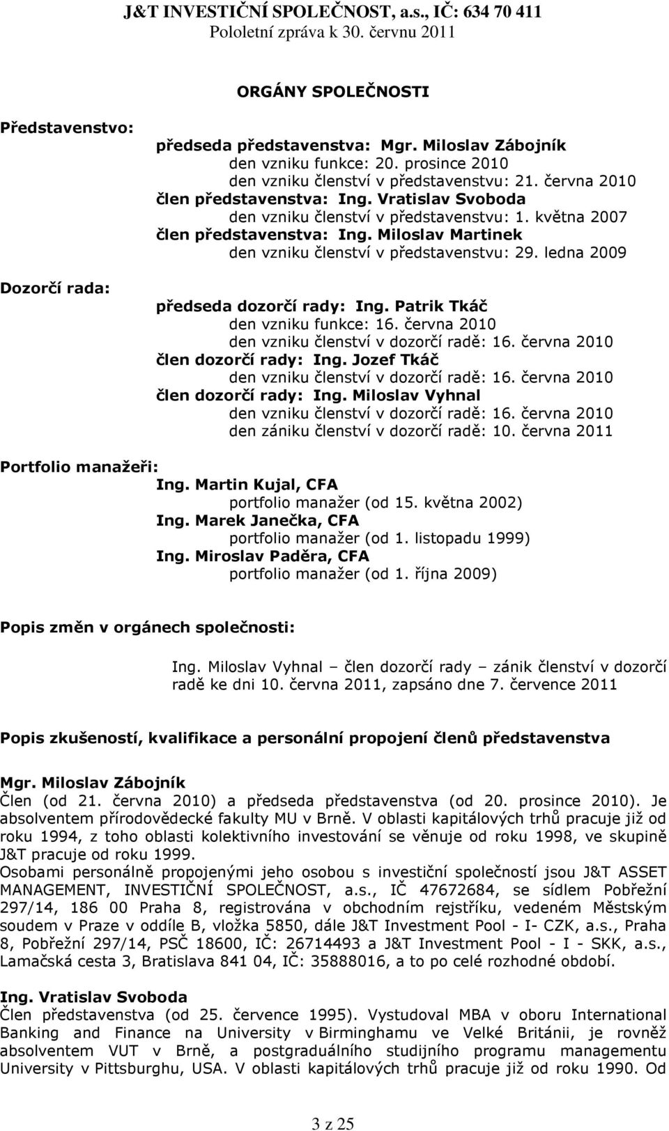 ledna 2009 předseda dozorčí rady: Ing. Patrik Tkáč den vzniku funkce: 16. června 2010 den vzniku členství v dozorčí radě: 16. června 2010 člen dozorčí rady: Ing.