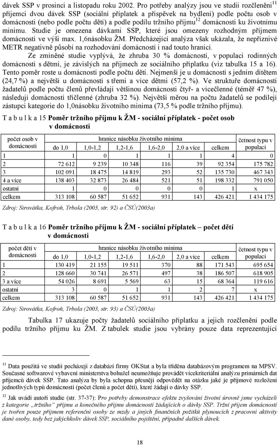 příjmu 12 domácnosti ku životnímu minimu. Studie je omezena dávkami SSP, které jsou omezeny rozhodným příjmem domácnosti ve výši max. 1,6násobku ŽM.