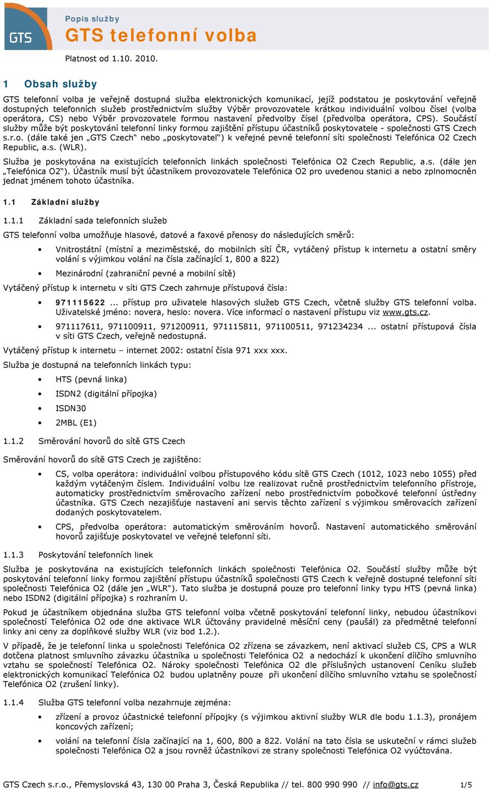 Součástí služby může být poskytování telefonní linky formou zajištění přístupu účastníků poskytovatele - společnosti GTS Czech s.r.o. (dále také jen GTS Czech nebo poskytovatel ) k veřejné pevné telefonní síti společnosti Telefónica O2 Czech Republic, a.