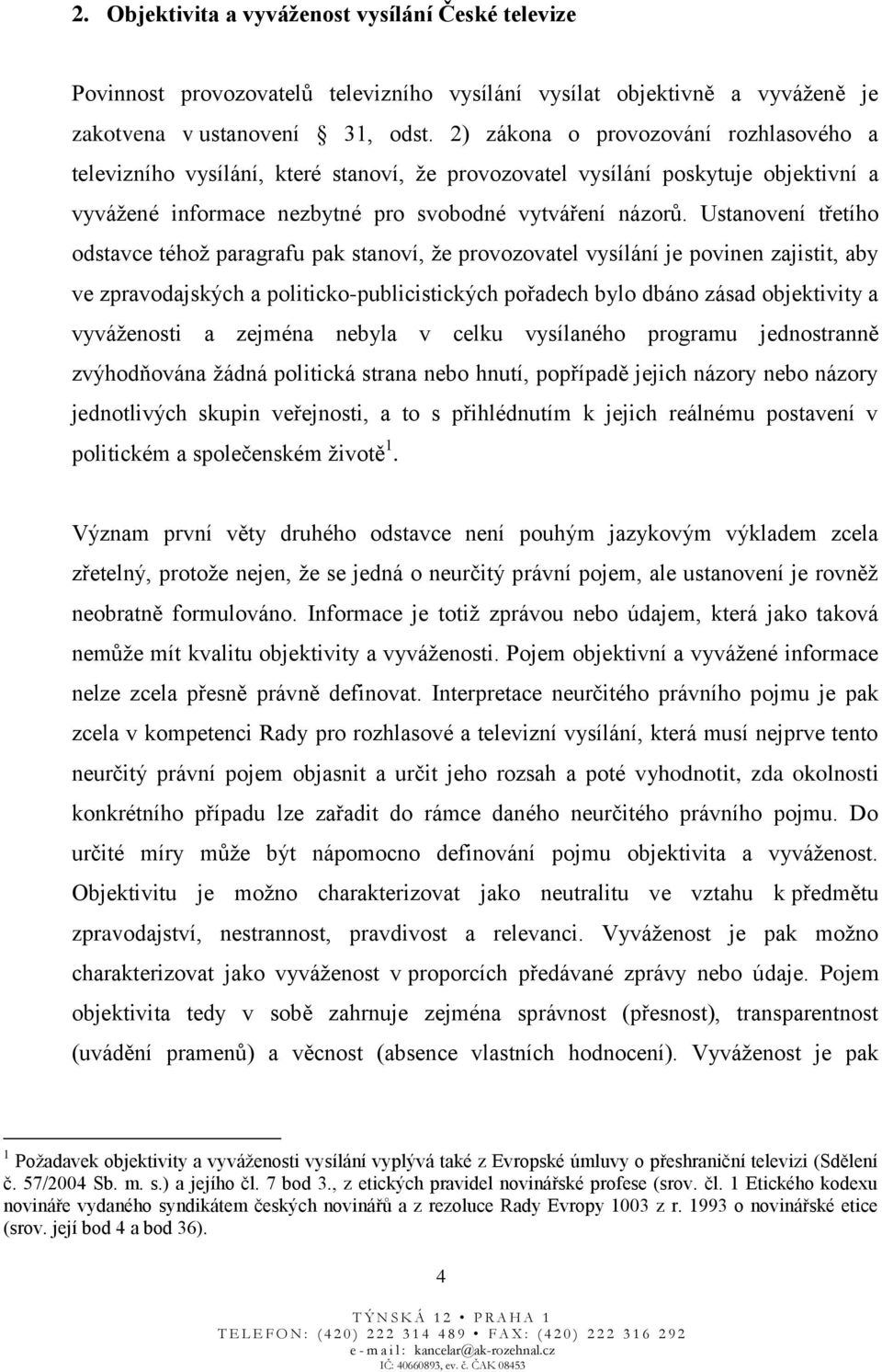 Ustanovení třetího odstavce téhož paragrafu pak stanoví, že provozovatel vysílání je povinen zajistit, aby ve zpravodajských a politicko-publicistických pořadech bylo dbáno zásad objektivity a