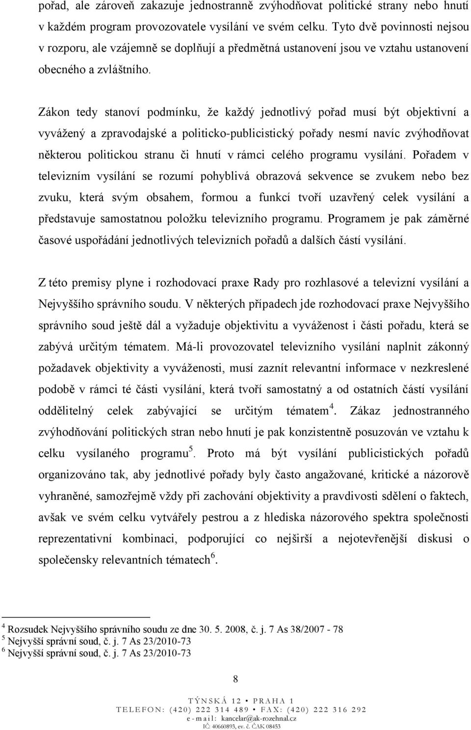 Zákon tedy stanoví podmínku, že každý jednotlivý pořad musí být objektivní a vyvážený a zpravodajské a politicko-publicistický pořady nesmí navíc zvýhodňovat některou politickou stranu či hnutí v