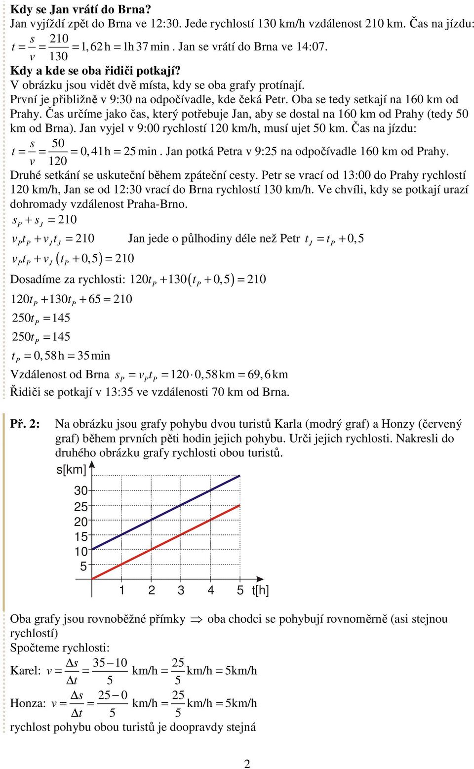 Č určíme jko č, kerý pořebuje n, by e dol n 160 km od rhy (edy 50 km od Brn). n yjel 9:00 rychloí 120 km/h, muí uje 50 km. Č n jízdu: 50 = = = 0, 41h = 25min. n poká er 9:25 n odpočídle 160 km od rhy.