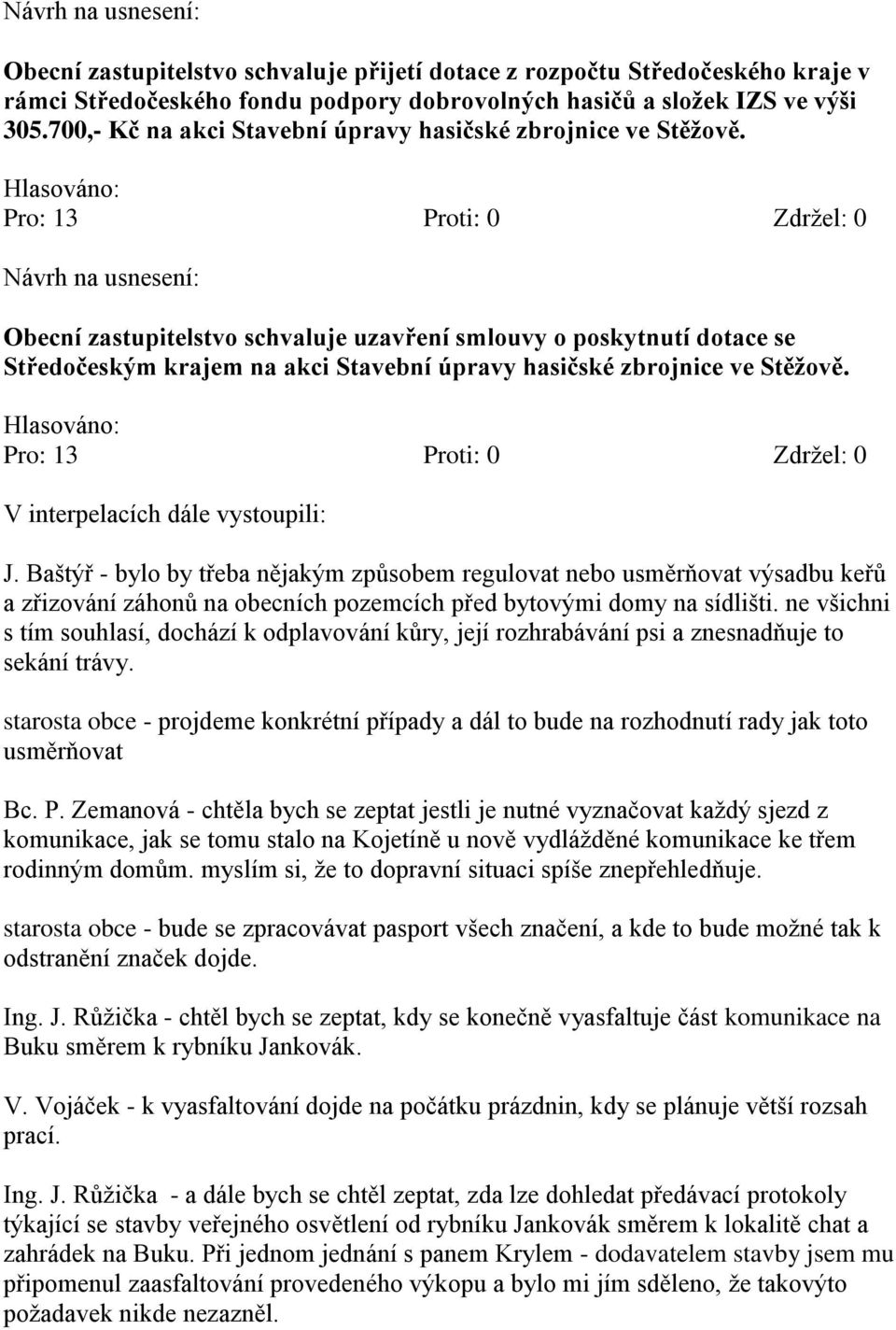 Obecní zastupitelstvo schvaluje uzavření smlouvy o poskytnutí dotace se Středočeským krajem na akci Stavební úpravy hasičské zbrojnice ve Stěžově. V interpelacích dále vystoupili: J.