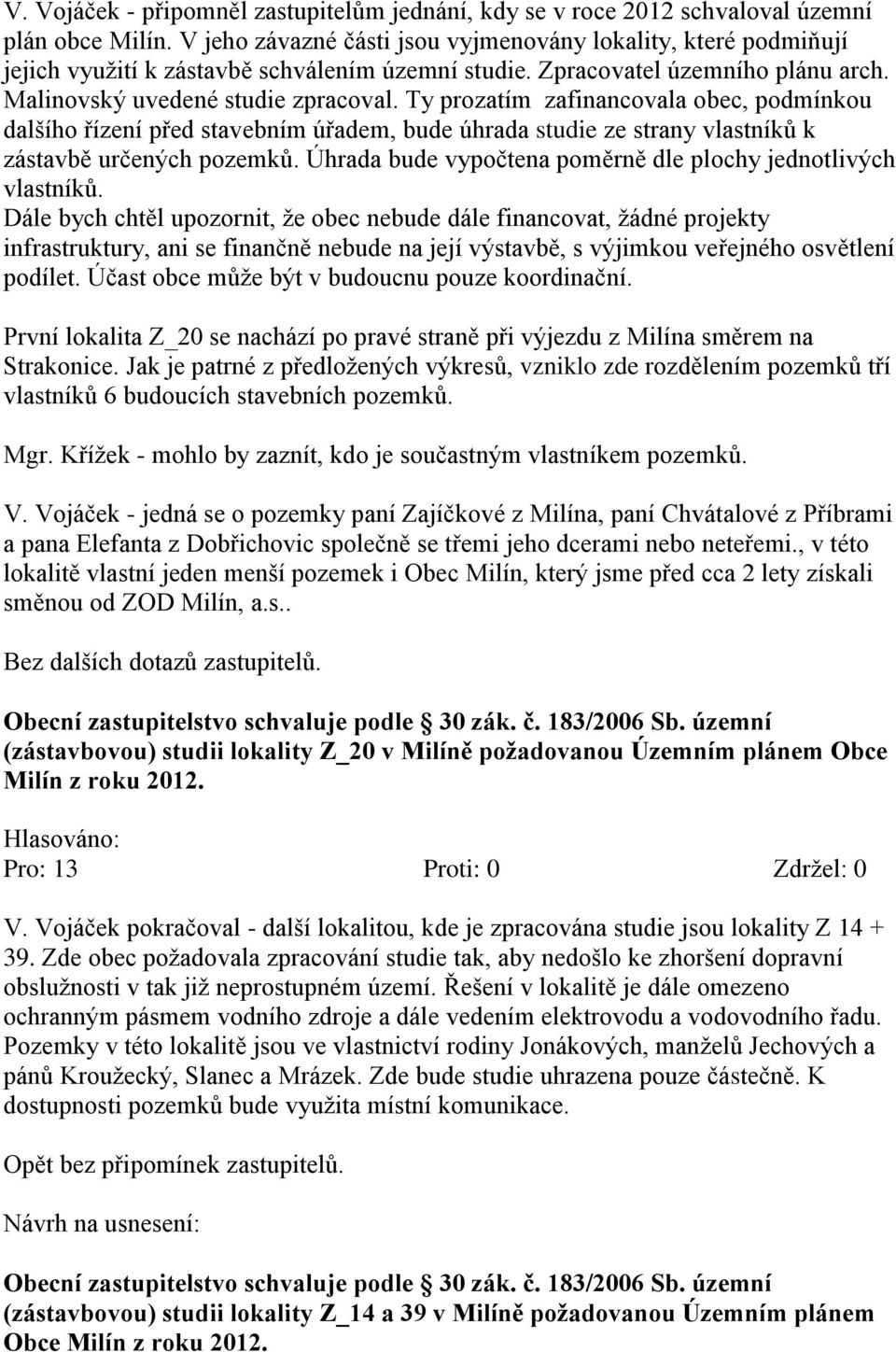 Ty prozatím zafinancovala obec, podmínkou dalšího řízení před stavebním úřadem, bude úhrada studie ze strany vlastníků k zástavbě určených pozemků.