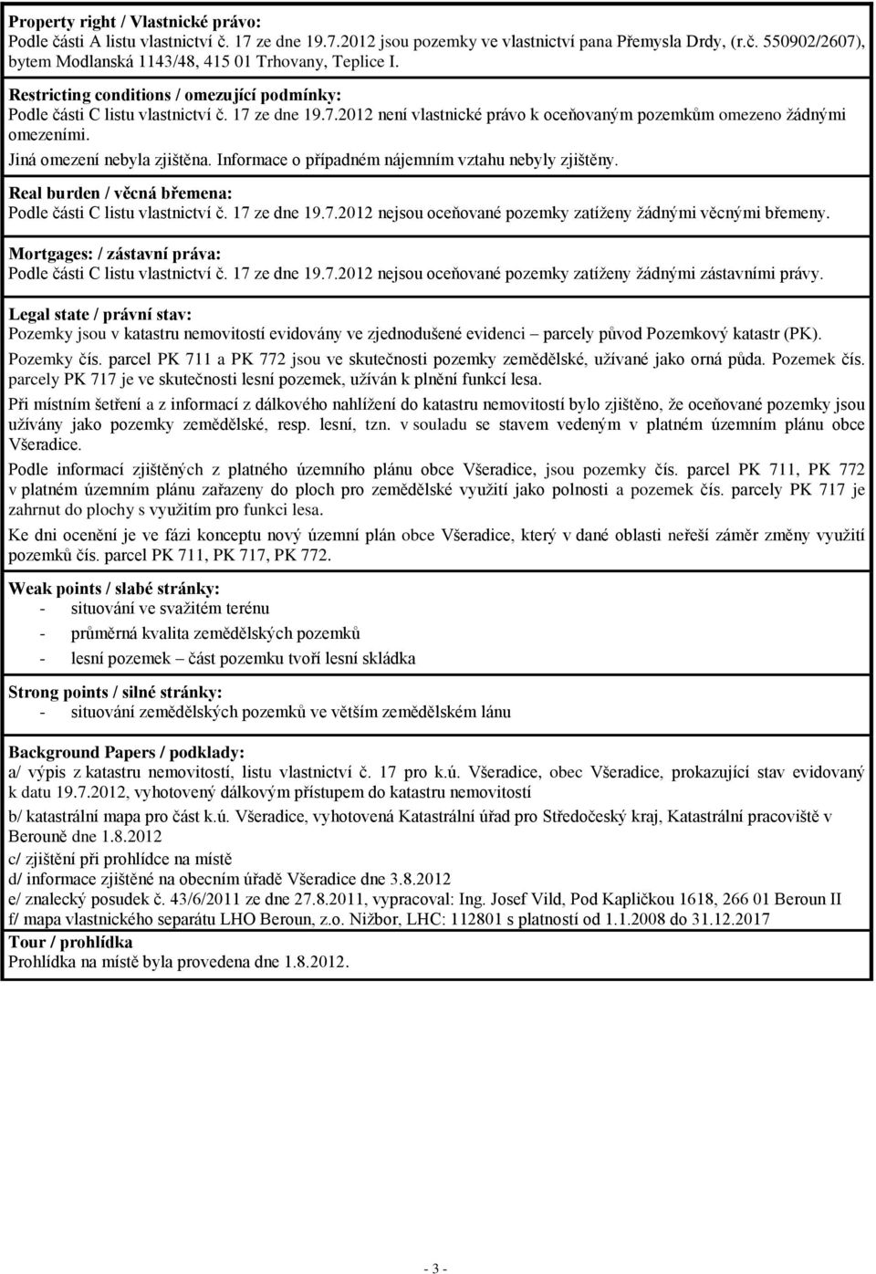 Informace o případném nájemním vztahu nebyly zjištěny. Real burden / věcná břemena: Podle části C listu vlastnictví č. 17 ze dne 19.7.2012 nejsou oceňované pozemky zatíženy žádnými věcnými břemeny.