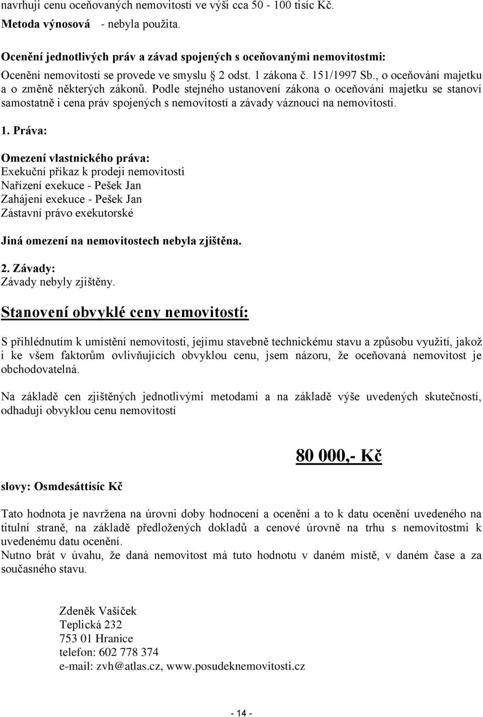 Podle stejného ustanovení zákona o oceňování majetku se stanoví samostatně i cena práv spojených s nemovitostí a závady váznoucí na nemovitosti. 1.