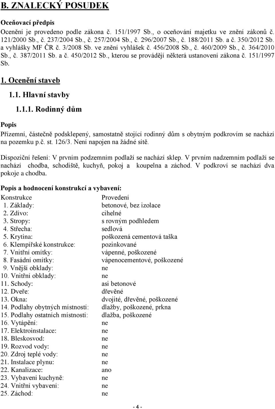 , kterou se provádějí některá ustanovení zákona č. 151/1997 Sb. 1. Ocenění staveb 1.1. Hlavní stavby 1.1.1. Rodinný dům Popis Přízemní, částečně podsklepený, samostatně stojící rodinný dům s obytným podkrovím se nachází na pozemku p.