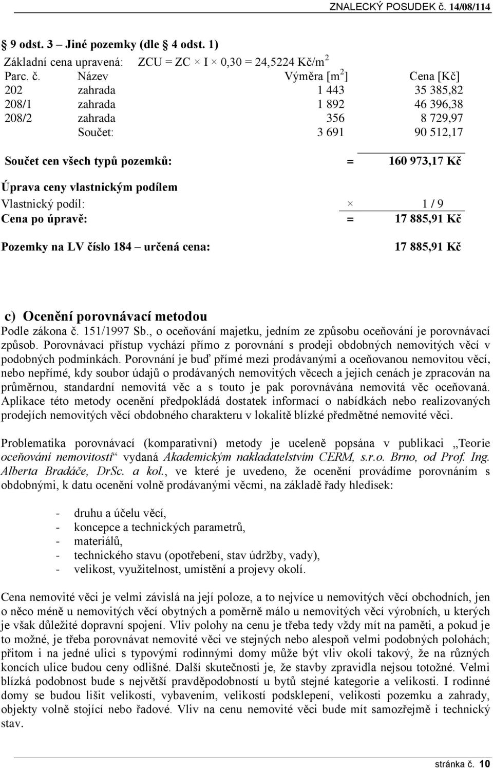 Název Výměra [m 2 ] Cena [Kč] 202 zahrada 1 443 35 385,82 208/1 zahrada 1 892 46 396,38 208/2 zahrada 356 8 729,97 Součet: 3 691 90 512,17 Součet cen všech typů pozemků: = 160 973,17 Kč Úprava ceny