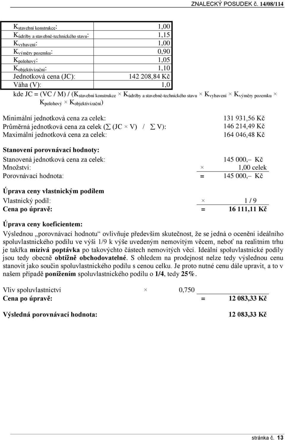 208,84 Kč Váha (V): 1,0 kde JC = (VC / M) / (K stavební konstrukce K údržby a stavebně-technického stavu K vybavení K výměry pozemku K polohový K objektivizační ) Minimální jednotková cena za celek: