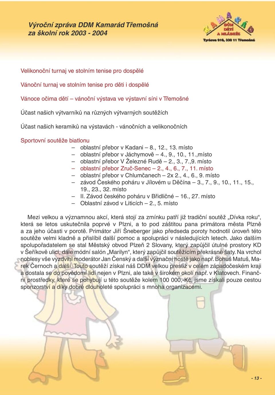 ,místo oblastní přebor V Železné Rudě 2., 3., 7.,9. místo oblastní přebor Zruč-Senec 2., 4., 6., 7., 11. místo oblastní přebor v Chlumčanech 2x 2., 4., 6., 9.